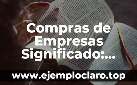 Introducción al significado de las compras 7 Compras de Empresas Significado: Todo lo que Necesitas Saber