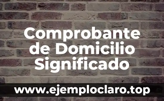 Comprobante de Domicilio Significado