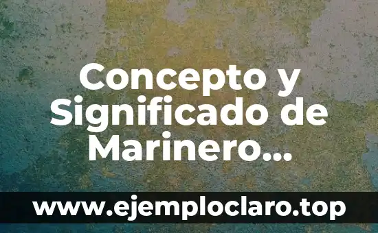 Concepto y significado de seguera toal 8 Concepto y Significado de Marinero Etimología