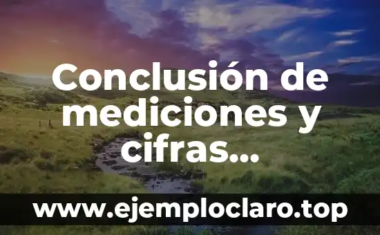 Conclusión de Conceptos Básicos de Cifra Significativa 7 Conclusión de mediciones y cifras significativas: El arte de sintetizar datos