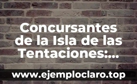 Concursantes de la Isla de las Tentaciones: Descubre quiénes son y qué los hace especiales