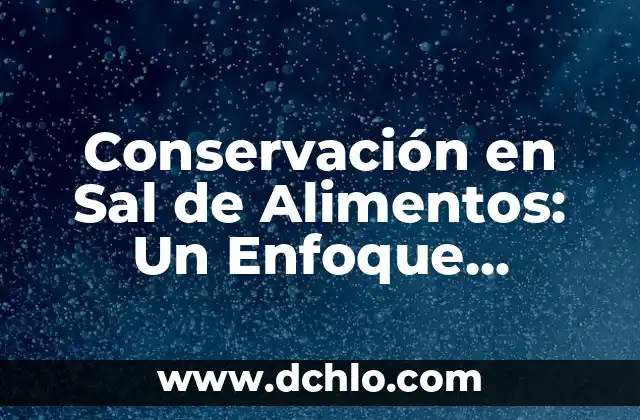 Netflix: la vida en nuestro planeta - Un viaje por la naturaleza y la conservación 3 Conservación en Sal de Alimentos: Un Enfoque Integral