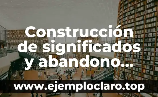 La Construcción Social de la Realidad: Un Enfoque Sociológico 8 Construcción de significados y abandono escolar: Un análisis en profundidad