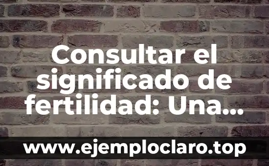 Consultar el significado de fertilidad: Una guía completa