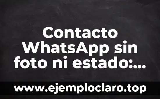 Contacto WhatsApp sin foto ni estado: ¿cómo hacerlo de manera segura y efectiva?