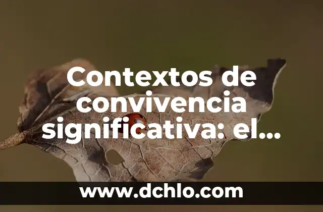 Características y sus implicaciones en diferentes contextos 8 Contextos de convivencia significativa: el arte de la coexistencia