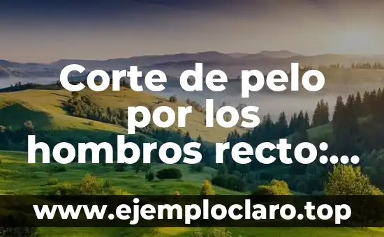 Corte de pelo por los hombros recto: Todo lo que necesitas saber