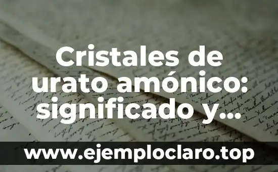 Cristales de Colores: Más que Solo Belleza 4 Cristales de urato amónico: significado y relevancia en la salud