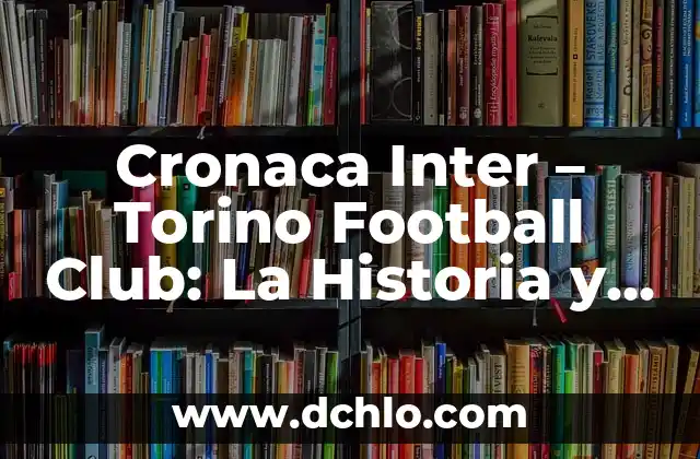 Posiciones de Alianza Lima contra Club Libertad en el Fútbol Internacional 7 Cronaca Inter – Torino Football Club: La Historia y el Futuro del Fútbol en Italia