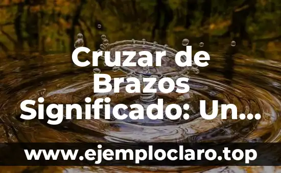Cruzar de Brazos Significado: Un Lenguaje Corporal Universal