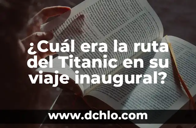 Cuántas Personas Murieron en el Titanic: La Tragedia del Siglo 4 ¿Cuál era la ruta del Titanic en su viaje inaugural?