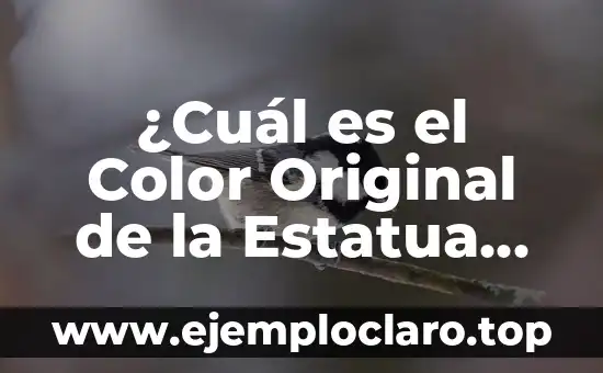 ¿Cuál es el Color Original de la Estatua de la Libertad?