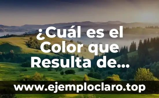 ¿Cuál es el Color que Resulta de Mezclar Verde y Amarillo?