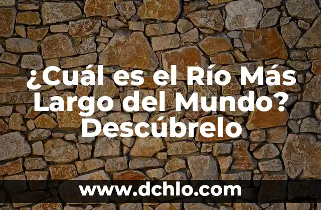 Memoria de Largo Plazo Significado 7 ¿Cuál es el Río Más Largo del Mundo? Descúbrelo
