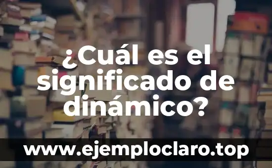 Buscar el significado de Toluca: Un viaje por su historia y cultura 5 ¿Cuál es el significado de dinámico?