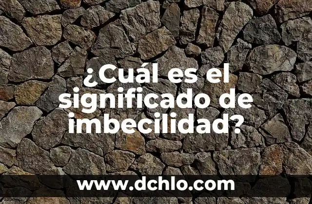 Significado de Contundencia en Lógica: Conceptos y Aplicaciones 6 ¿Cuál es el significado de imbecilidad?