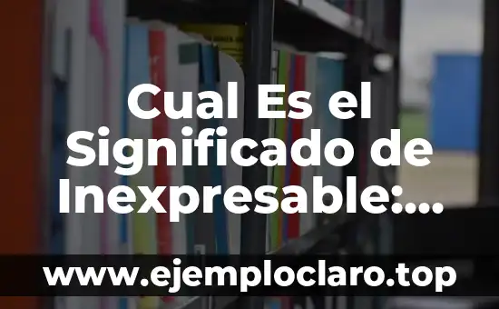 Cual Es el Significado de Inexpresable: Un Viaje al Inefable