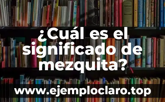 Significado en Nahuatl de Quesadilla: Un Viaje Gastronómico a Mesoamérica 5 ¿Cuál es el significado de mezquita?