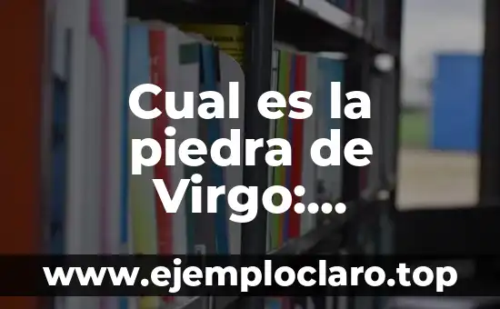 El Significado de la México: Descubriendo su Esencia 3 Cual es la piedra de Virgo: Descubriendo el Significado y el Poder de esta Piedra Preciosa