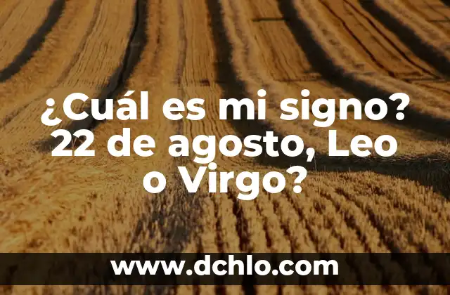 El número de la once del día 22: descubre su significado y simbolismo 8 ¿Cuál es mi signo? 22 de agosto, Leo o Virgo?