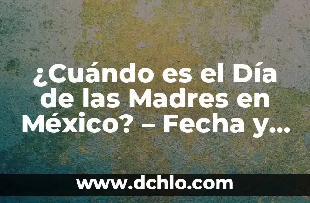 Topónimos de México y su Significado 4 ¿Cuándo es el Día de las Madres en México? – Fecha y Orígenes