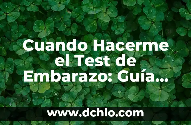 ¿Cuál es el Mejor Momento para Hacer un Test de Embarazo? 5 Cuando Hacerme el Test de Embarazo: Guía Completa y Precisa