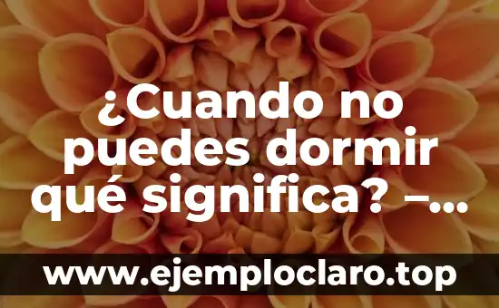 ¿Cuando no puedes dormir qué significa? – Guía completa para entender el insomnio