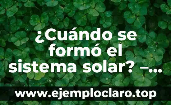 ¿Cuándo se formó el sistema solar? – Descubre la historia detrás de la creación del universo