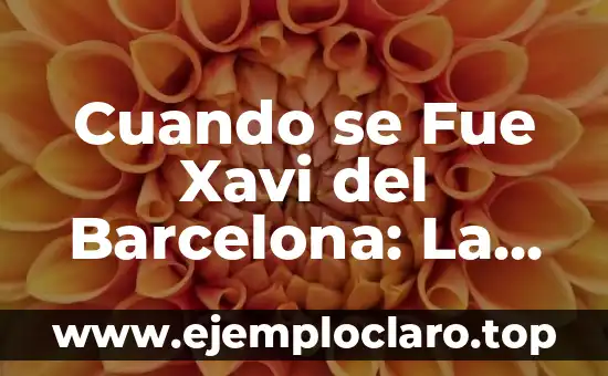 Cuando se Fue Xavi del Barcelona: La Era de Oro del Fútbol Español
