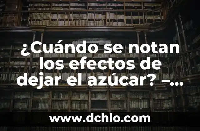 Valores Normales de Azúcar en Sangre: Guía Completa y Actualizada 8 ¿Cuándo se notan los efectos de dejar el azúcar? – Un guía detallado para una vida sin azúcar