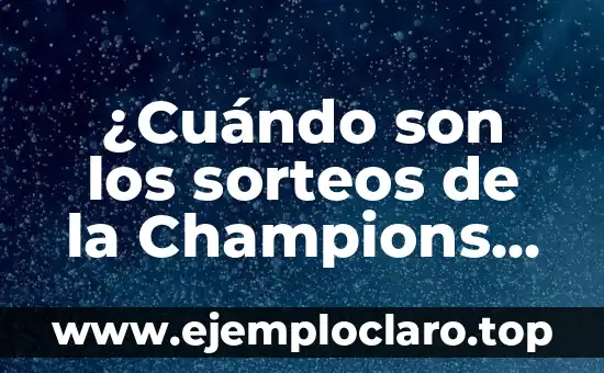 ¿Cuándo son los sorteos de la Champions League?