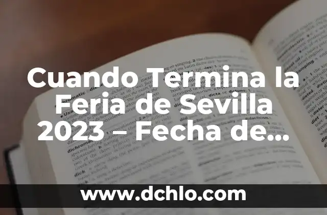 ¿Cuándo Comienza la Feria de Abril en Sevilla? - Guía Completa 2023 8 Cuando Termina la Feria de Sevilla 2023 – Fecha de Cierre Oficial