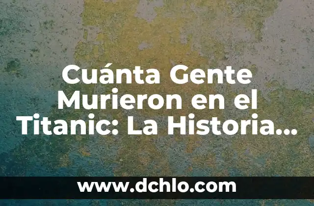 Cuántas Personas Murieron en el Titanic: La Tragedia del Siglo 5 Cuánta Gente Murieron en el Titanic: La Historia detrás de la Tragedia