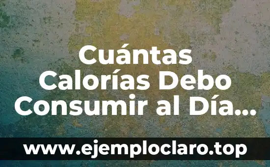 Cuántas Calorías Debo Consumir al Día para Perder Peso