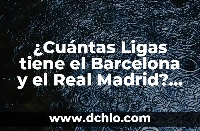 Significado del Municipio de Calkiní: Un Recorrido Histórico y Cultural 4 ¿Cuántas Ligas tiene el Barcelona y el Real Madrid? Análisis Histórico