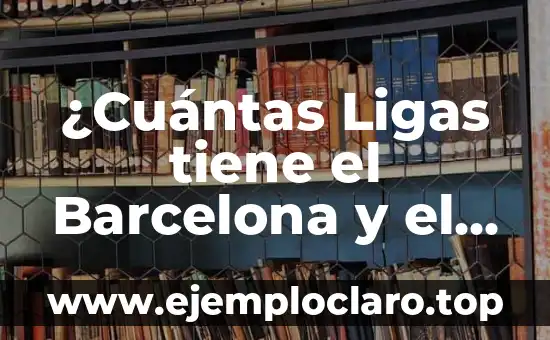 ¿Cuántas Ligas tiene el Barcelona y el Real Madrid? Análisis Histórico