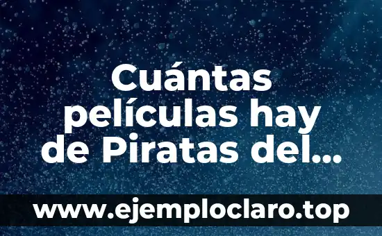Cuántas películas hay de Piratas del Caribe: Una guía completa
