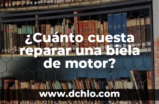 Energía: El Motor del Universo 4 ¿Cuánto cuesta reparar una biela de motor?