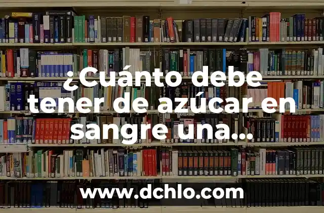 Nivel Óptimo de Azúcar en Sangre: Guía Completa para una Salud Ideal 5 ¿Cuánto debe tener de azúcar en sangre una persona? Nivel normal de glucosa