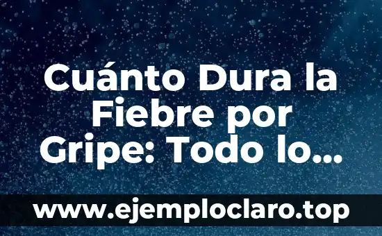 Cuánto Dura la Fiebre por Gripe: Todo lo que Necesitas Saber