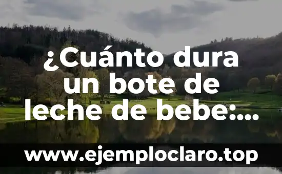 ¿Cuánto dura un bote de leche de bebe: Guía completa para padres primerizos