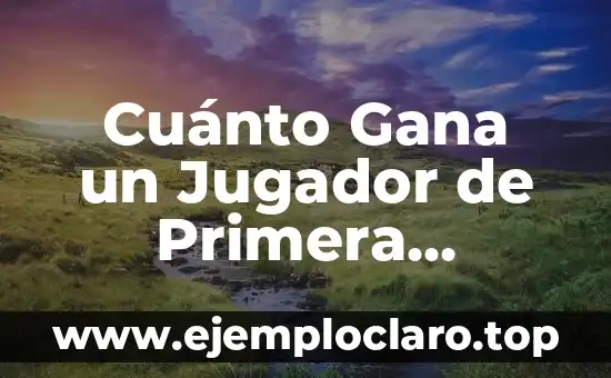 Cuánto Gana un Jugador de Primera División: La Verdad sobre los Salarios de los Futbolistas