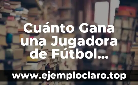 Cuánto Gana una Jugadora de Fútbol Profesional
