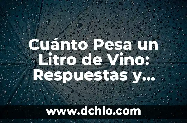 Peso de un Litro de Agua: Cómo Medir el Peso del Agua 6 Cuánto Pesa un Litro de Vino: Respuestas y Curiosidades