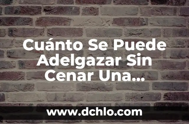 Cómo Perder 7 Kilos en 1 Día: Un Desafío Imposible o Realizable 8 Cuánto Se Puede Adelgazar Sin Cenar Una Semana: Un Desafío Real