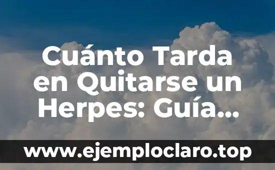 Cuánto Tarda en Quitarse un Herpes: Guía Completa y Exhaustiva