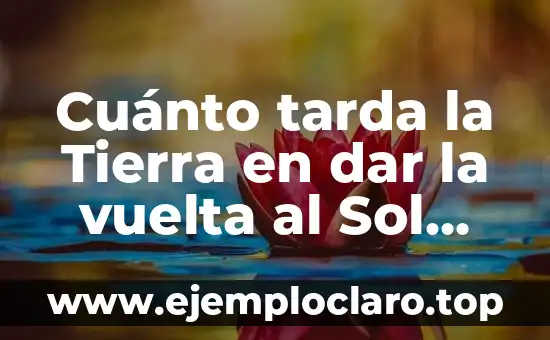 Cuánto tarda la Tierra en dar la vuelta al Sol exactamente