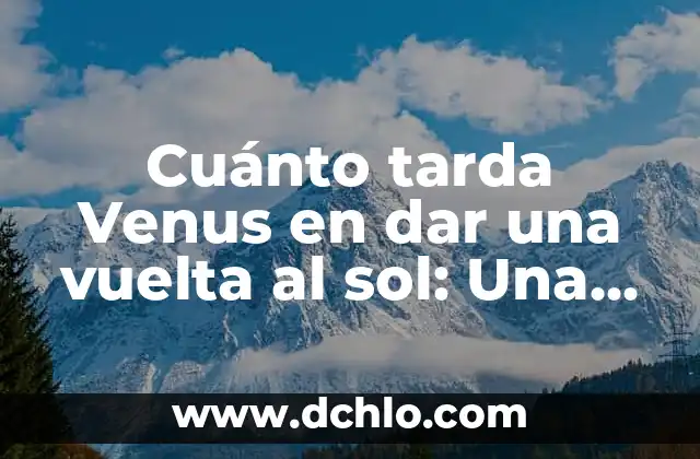 Mensajería Después de Vuelta Significado 3 Cuánto tarda Venus en dar una vuelta al sol: Una guía detallada