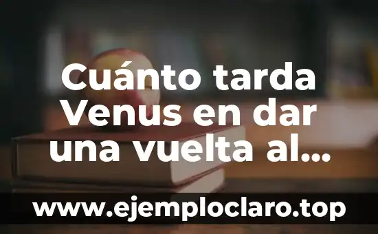 Cuánto tarda Venus en dar una vuelta al sol: Una guía detallada