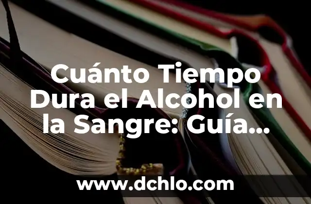 Cuanto tarda el alcohol en desaparecer de la sangre: Un guía detallada 8 Cuánto Tiempo Dura el Alcohol en la Sangre: Guía Completa